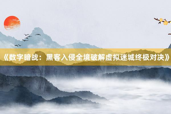 《数字暗战:黑客入侵全境破解虚拟迷城终极对决》